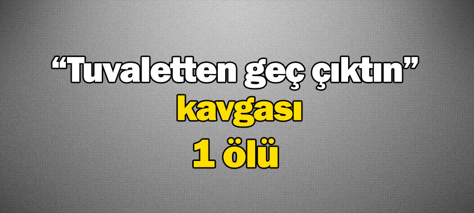 Tuvaletten geç çıktın kavası : 1 ölü