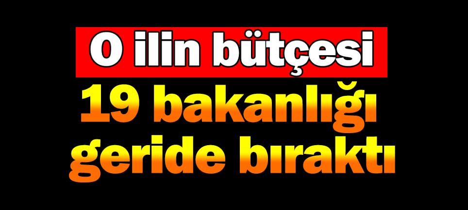 O ilin bütçesi 19 bakanlığı geride bıraktı