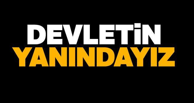 Devletin yanındayız