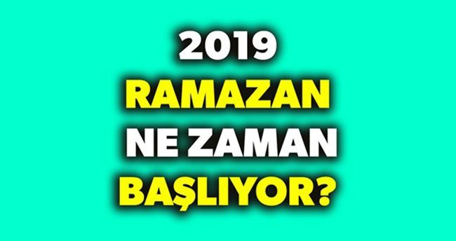 2019 Ramazan ne zaman başlıyor? 2019 Oruç başlangıcı ne zaman? Ramazan Bayramı ne zaman?