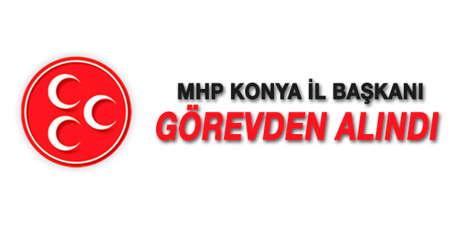 MHP Konya İl Başkanı Murat Çiçek görevinden alındı