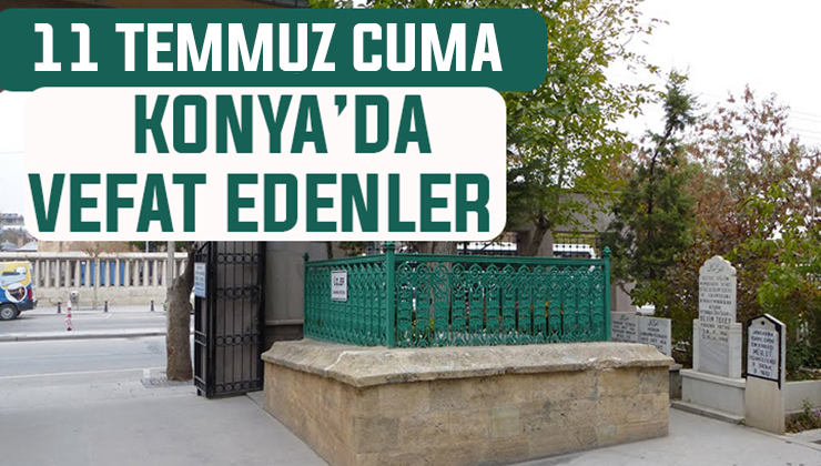 11 Temmuz Cuma günü Konya’da vefat edenler