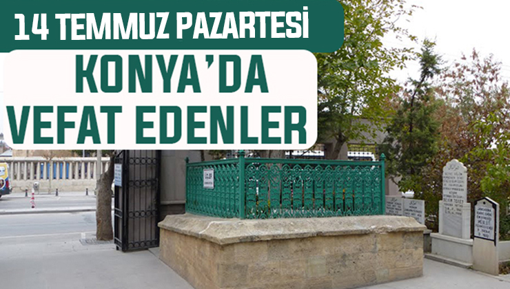 14 Temmuz Pazartesi günü Konya’da vefat edenler