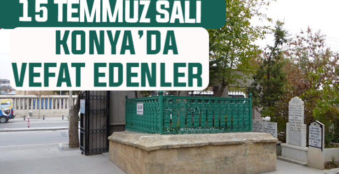 15 Temmuz Salı günü Konya’da vefat edenler