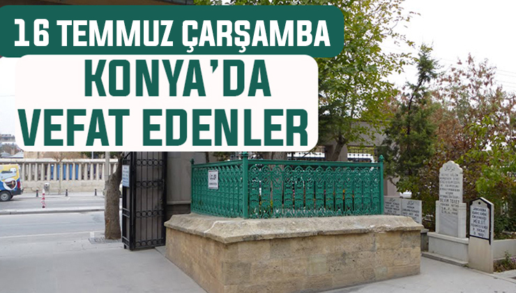 16 Temmuz Çarşamba günü Konya’da vefat edenler