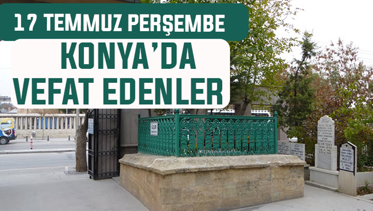 17 Temmuz Perşembe günü Konya’da vefat edenler