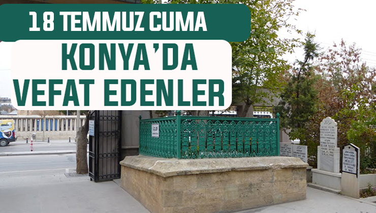 18 Temmuz Cuma günü Konya’da vefat edenler