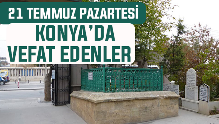 21 Temmuz Pazartesi günü Konya’da vefat edenler