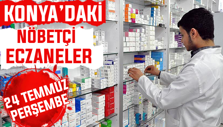 24 Temmuz Perşembe Konya’daki nöbetçi eczaneler