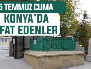 25 Temmuz Cuma günü Konya’da vefat edenler