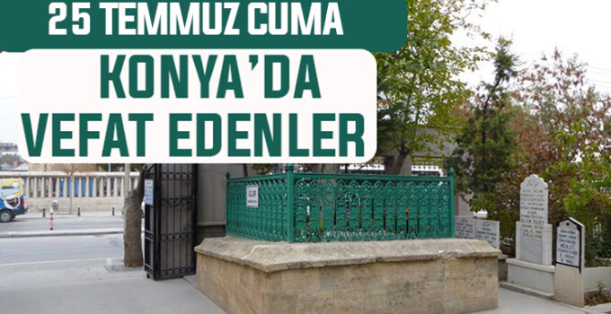 25 Temmuz Cuma günü Konya’da vefat edenler