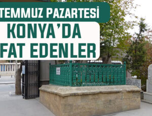 28 Temmuz Pazartesi günü Konya’da vefat edenler