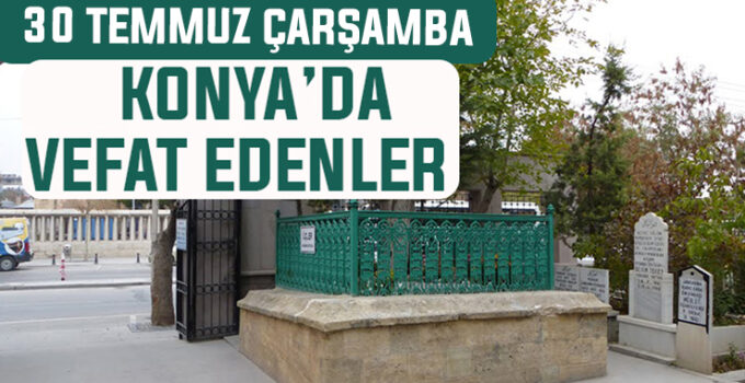 30 Temmuz Çarşamba günü Konya’da vefat edenler