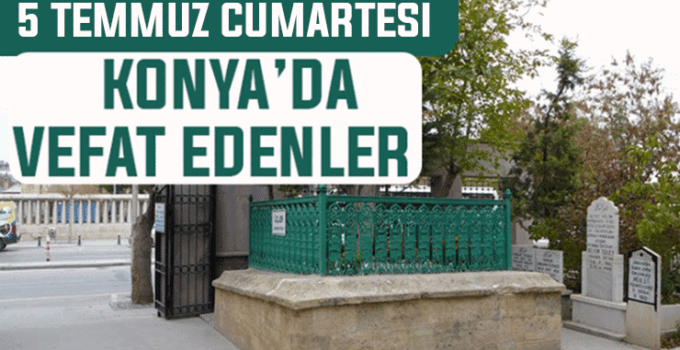 5 Temmuz Cumartesi günü Konya’da vefat edenler