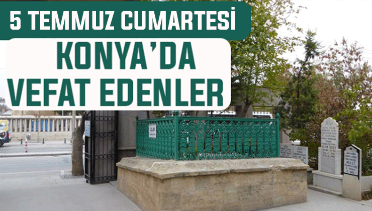 5 Temmuz Cumartesi günü Konya’da vefat edenler