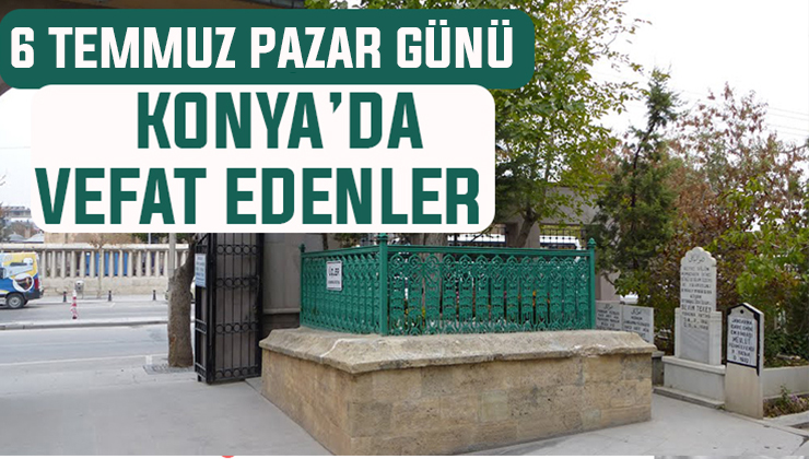 6 Temmuz Pazar günü Konya’da vefat edenler