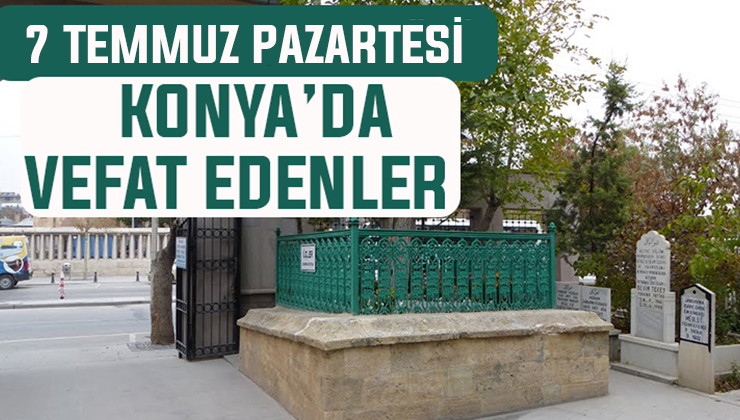 7 Temmuz Pazartesi günü Konya’da vefat edenler