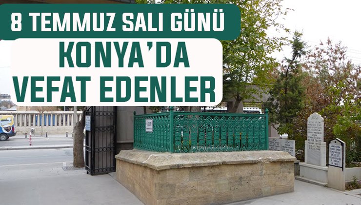 Bugün Konya’da vefat edenler: 8 Temmuz Salı günü