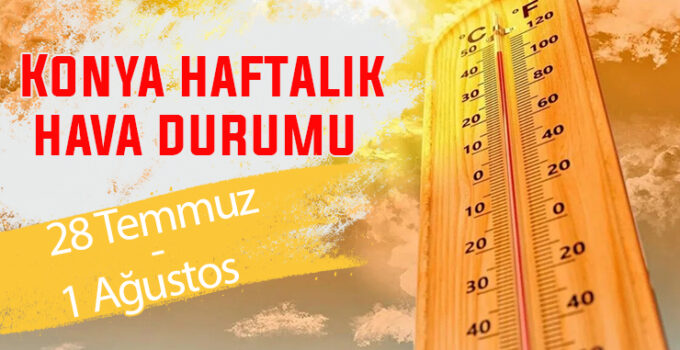 Sıcaklıklar Konya’yı kavuruyor! Konya için haftalık hava durumu