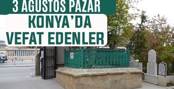 Konya’da bugün kimler vefat etti? 3 Ağustos Pazar günü