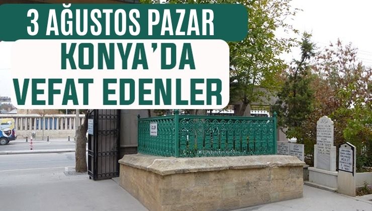 Konya’da bugün kimler vefat etti? 3 Ağustos Pazar günü