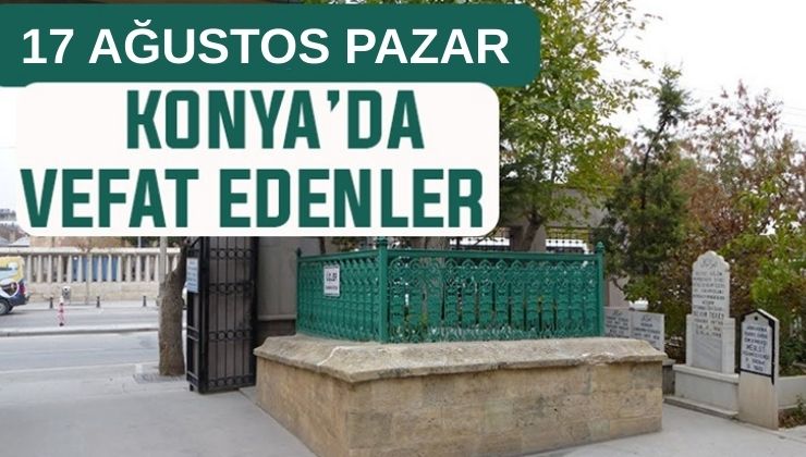 Konya’da bugün kimler vefat etti? 17 Ağustos Pazar günü