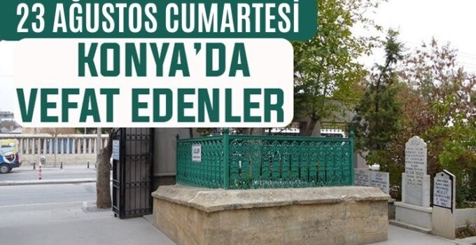 Konya’da bugün kimler vefat etti? 23 Ağustos Cumartesi