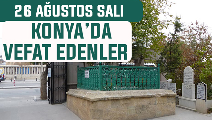 Konya’da bugün kimler vefat etti? 26 Ağustos Salı günü