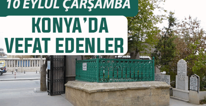 Konya’da bugün kimler vefat etti? 10 Eylül Çarşamba günü