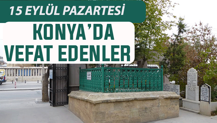 Konya’da bugün kimler vefat etti? 15 Eylül Pazartesi günü
