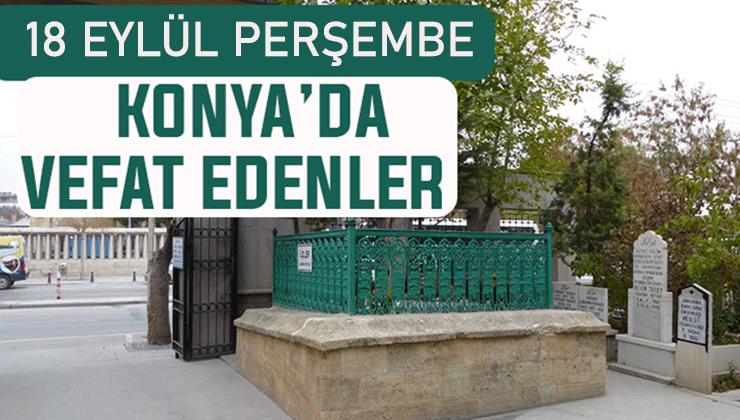 Konya’da bugün kimler vefat etti? 18 Eylül Perşembe günü