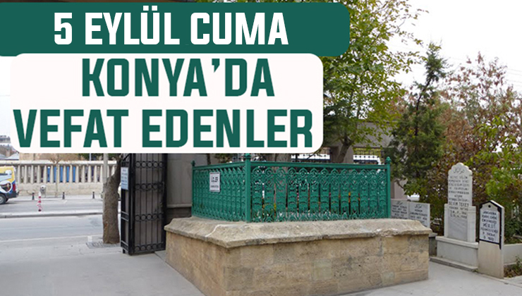 Konya’da bugün kimler vefat etti? 5 Eylül Cuma günü