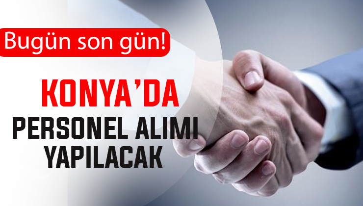 Konya’da iş arayanlar dikkat! Bugün başvurunun son günü