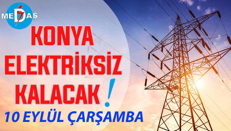 Konya’nın bu mahallelerinde elektrik olmayacak! 10 Eylül Çarşamba