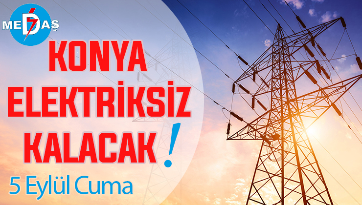 Konya’nın bu mahallelerinde elektrik olmayacak! 5 Eylül Cuma