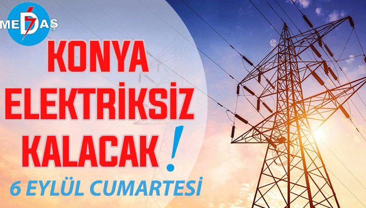 Konya’nın bu mahallelerinde elektrik olmayacak! 6 Eylül Cumartesi