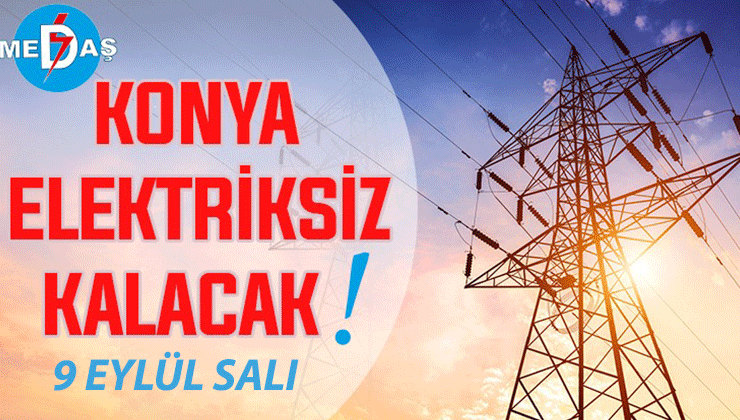 Konya’nın bu mahallelerinde elektrik olmayacak! 9 Eylül Salı