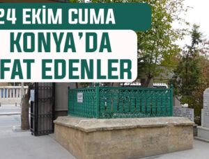 Konya’da bugün kimler vefat etti? 24 Ekim Cuma günü