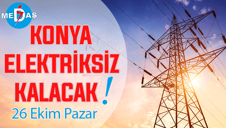 Konya’nın bu mahallelerinde elektrik olmayacak! 26 Ekim Pazar