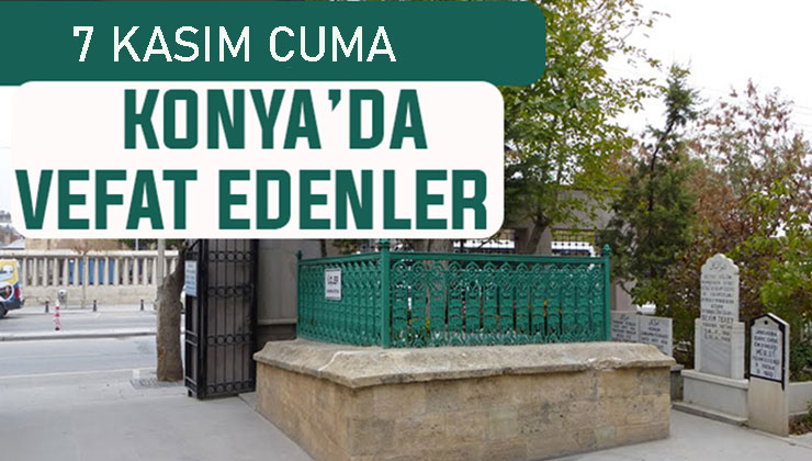 Konya’da bugün kimler vefat etti? 7 Kasım Cuma günü