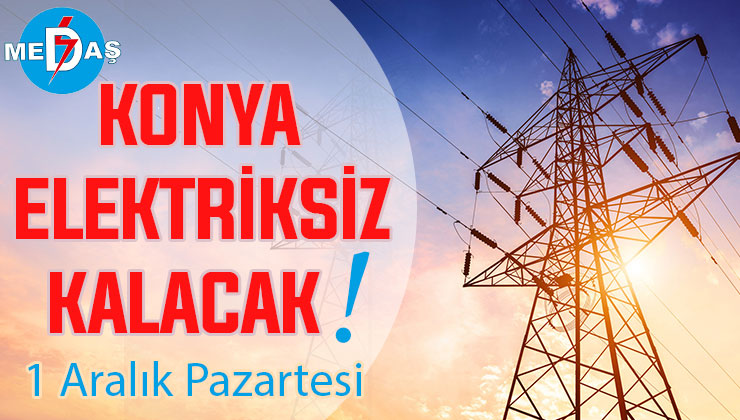 Konya’nın bu mahallelerinde elektrik olmayacak! 1 Aralık Pazartesi