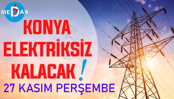 Konya’nın bu mahallelerinde elektrik olmayacak! 27 Kasım Perşembe