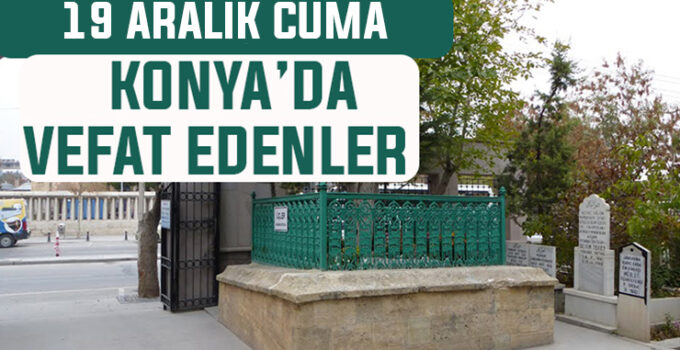 Konya’da bugün kimler vefat etti? 19 Aralık Cuma günü