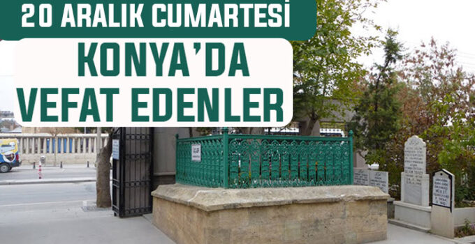 Konya’da bugün kimler vefat etti? 20 Aralık Cumartesi günü