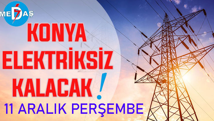 Konya’nın bu mahallelerinde elektrik olmayacak! 11 Aralık Perşembe