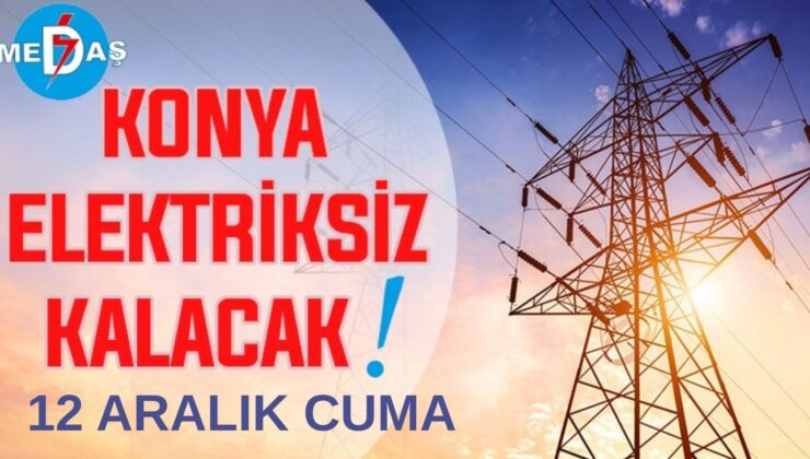 Konya’nın bu mahallelerinde elektrik olmayacak! 12 Aralık Cuma