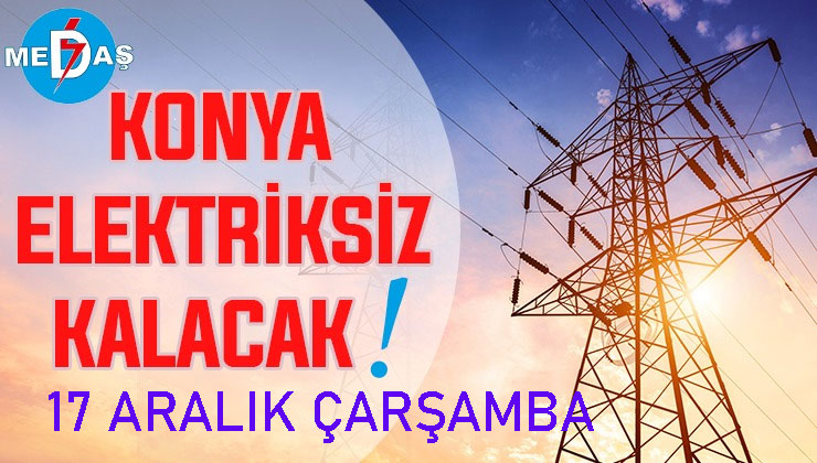Konya’nın bu mahallelerinde elektrik olmayacak! 17 Aralık Çarşamba