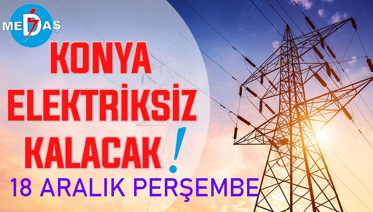 Konya’nın bu mahallelerinde elektrik olmayacak! 18 Aralık Perşembe