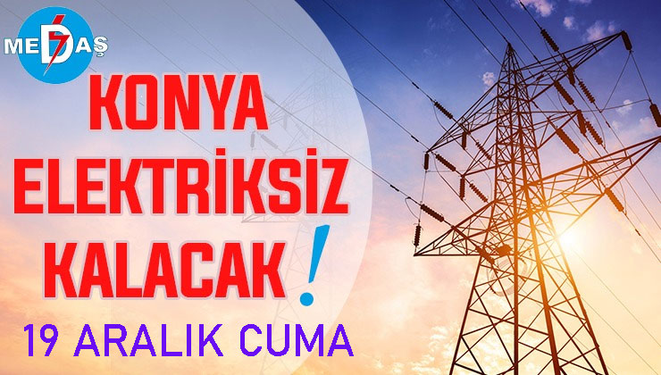 Konya’nın bu mahallelerinde elektrik olmayacak! 19 Aralık Cuma