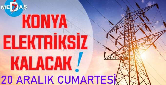 Konya’nın bu mahallelerinde elektrik olmayacak! 20 Aralık Cumartesi